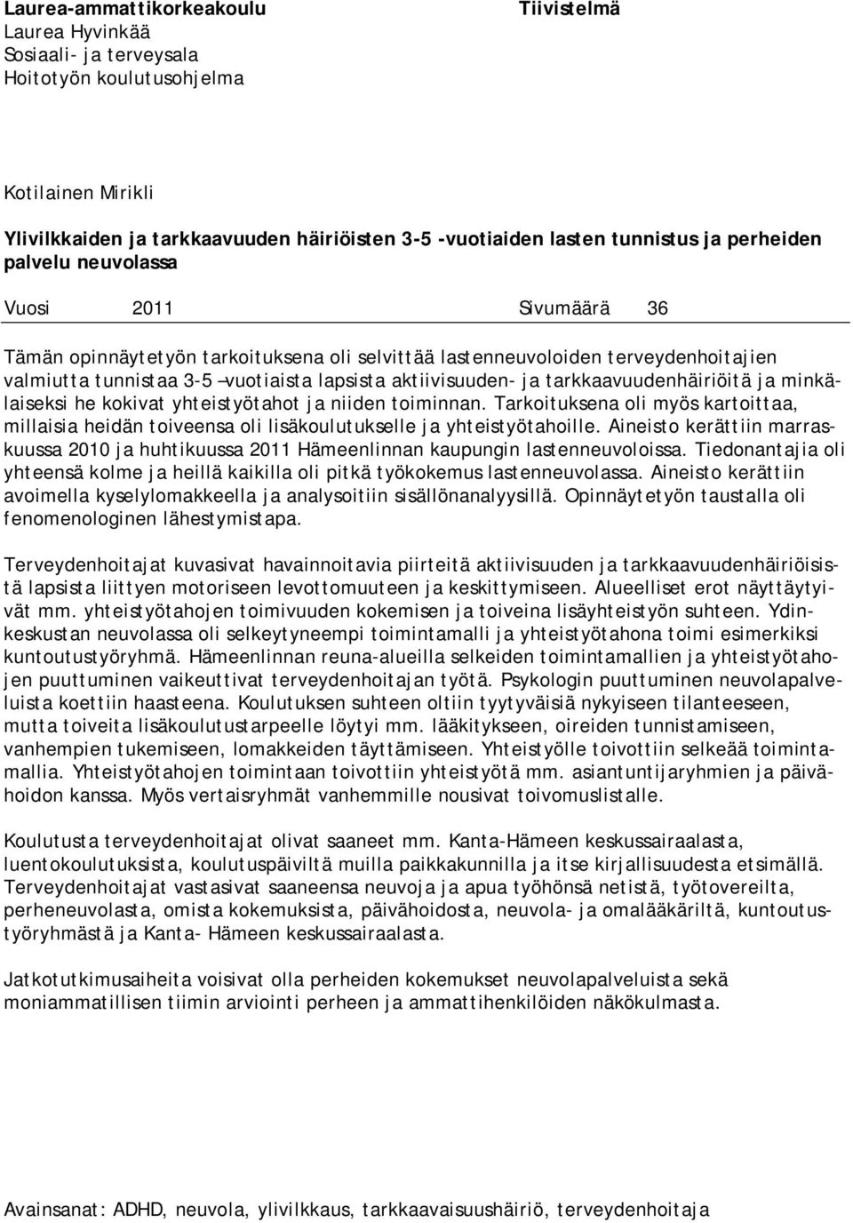 ja tarkkaavuudenhäiriöitä ja minkälaiseksi he kokivat yhteistyötahot ja niiden toiminnan. Tarkoituksena oli myös kartoittaa, millaisia heidän toiveensa oli lisäkoulutukselle ja yhteistyötahoille.