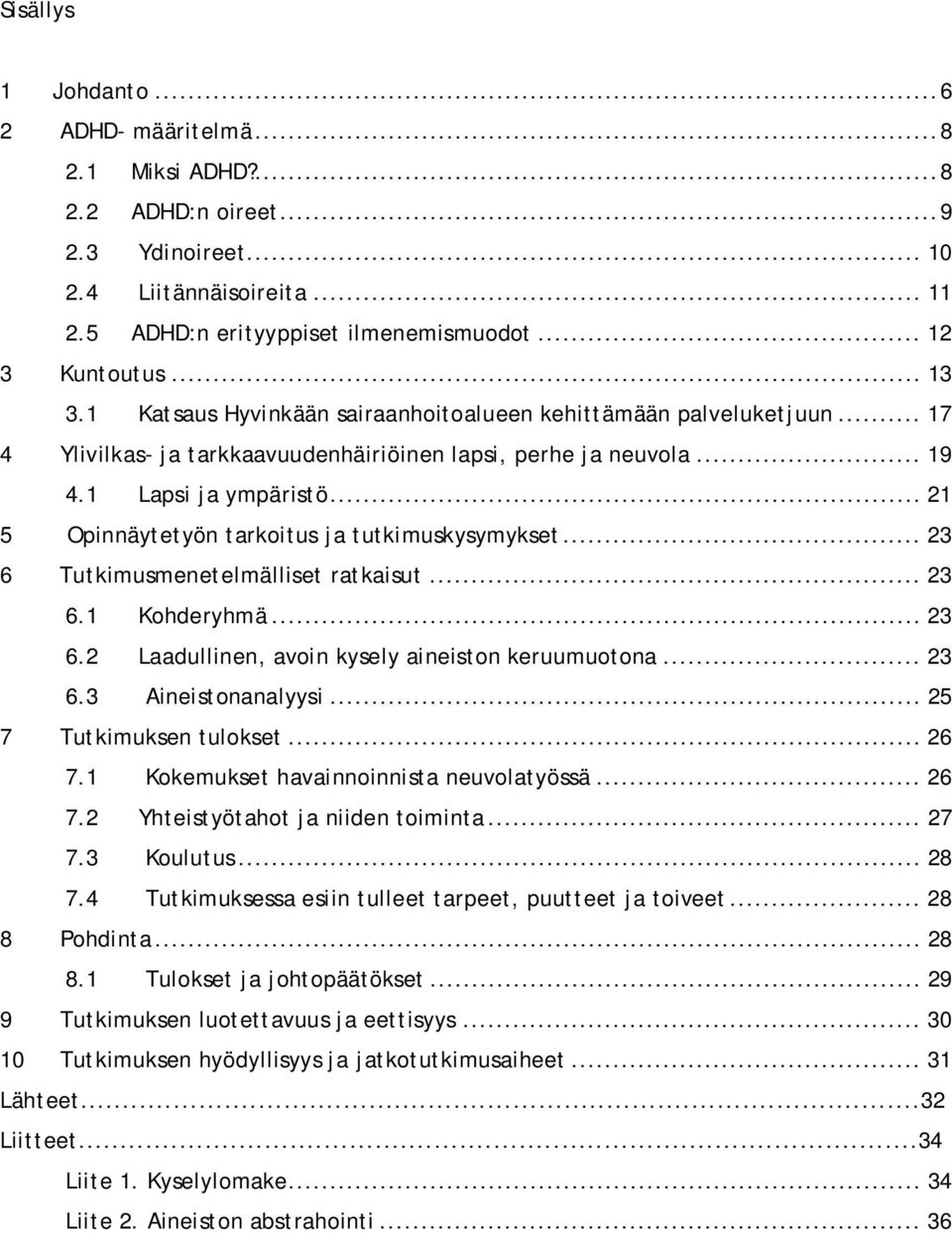 .. 21 5 Opinnäytetyön tarkoitus ja tutkimuskysymykset... 23 6 Tutkimusmenetelmälliset ratkaisut... 23 6.1 Kohderyhmä... 23 6.2 Laadullinen, avoin kysely aineiston keruumuotona... 23 6.3 Aineistonanalyysi.