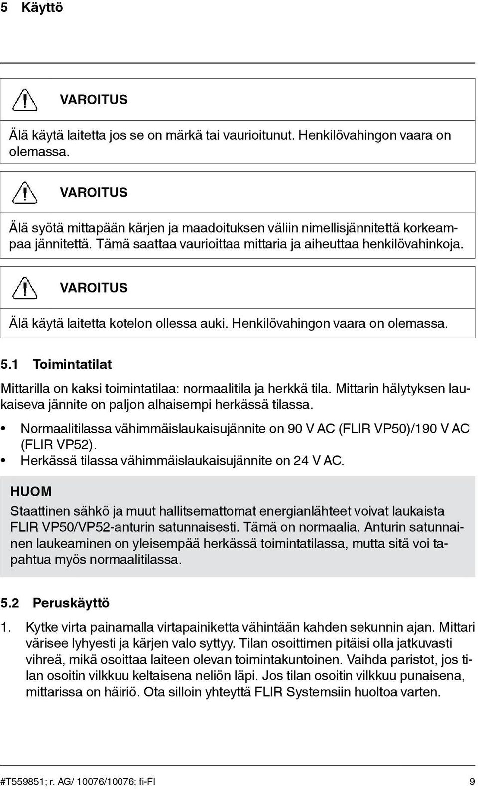 1 Toimintatilat Mittarilla on kaksi toimintatilaa: normaalitila ja herkkä tila. Mittarin hälytyksen laukaiseva jännite on paljon alhaisempi herkässä tilassa.