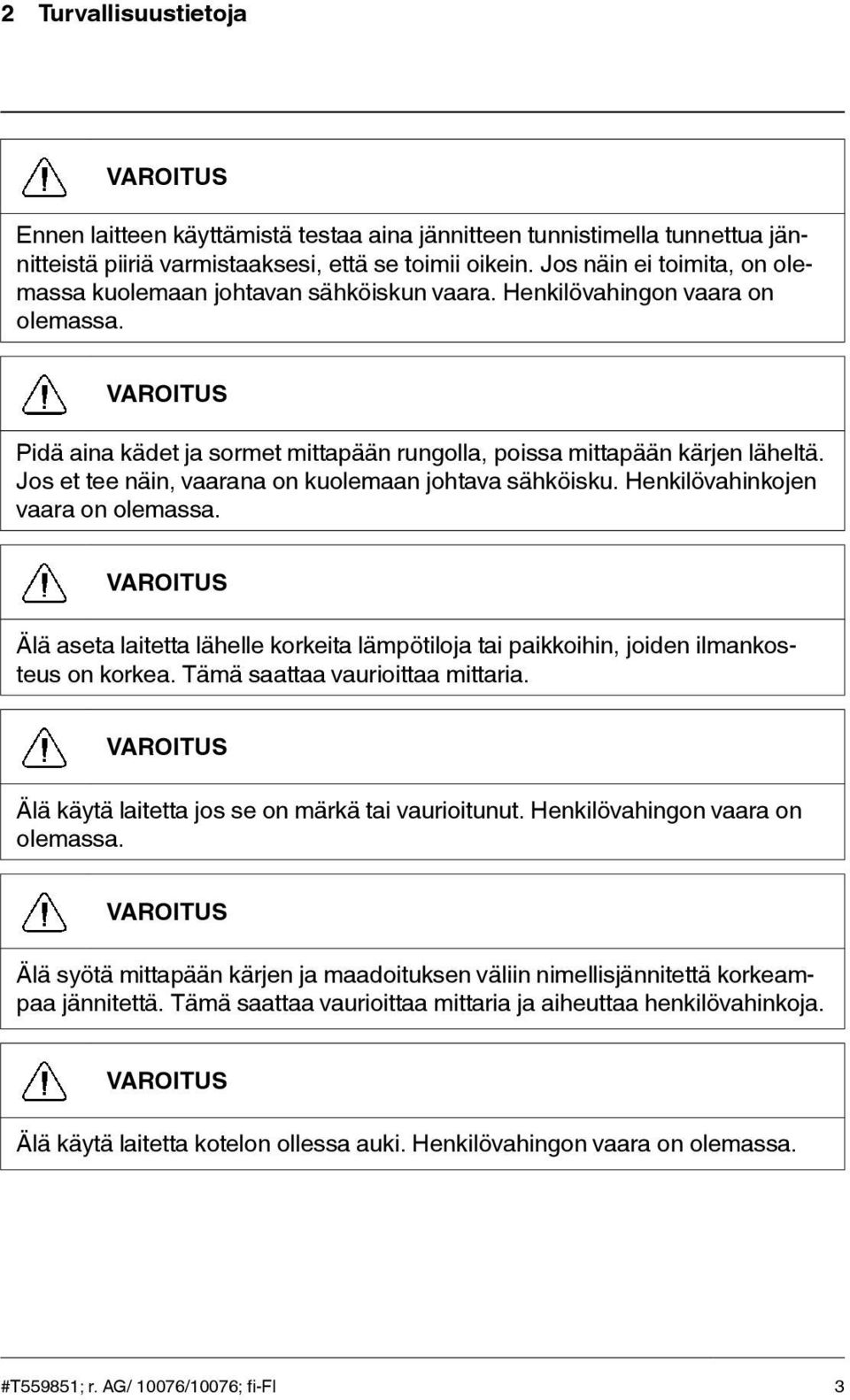 Jos et tee näin, vaarana on kuolemaan johtava sähköisku. Henkilövahinkojen vaara on olemassa. Älä aseta laitetta lähelle korkeita lämpötiloja tai paikkoihin, joiden ilmankosteus on korkea.