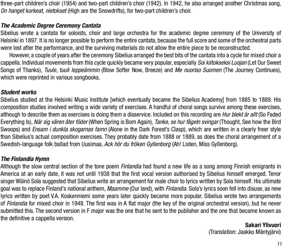 The Academic Degree Ceremony Cantata Sibelius wrote a cantata for soloists, choir and large orchestra for the academic degree ceremony of the University of Helsinki in 1897.