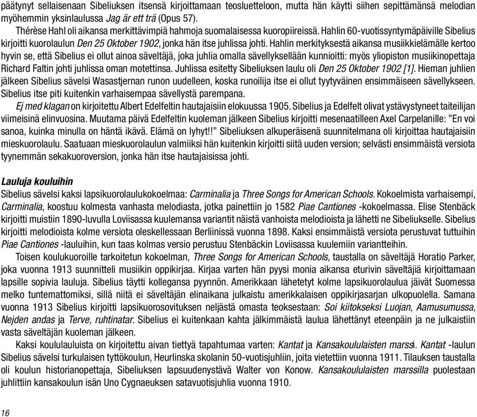 Hahlin merkityksestä aikansa musiikkielämälle kertoo hyvin se, että Sibelius ei ollut ainoa säveltäjä, joka juhlia omalla sävellyksellään kunnioitti: myös yliopiston musiikinopettaja Richard Faltin