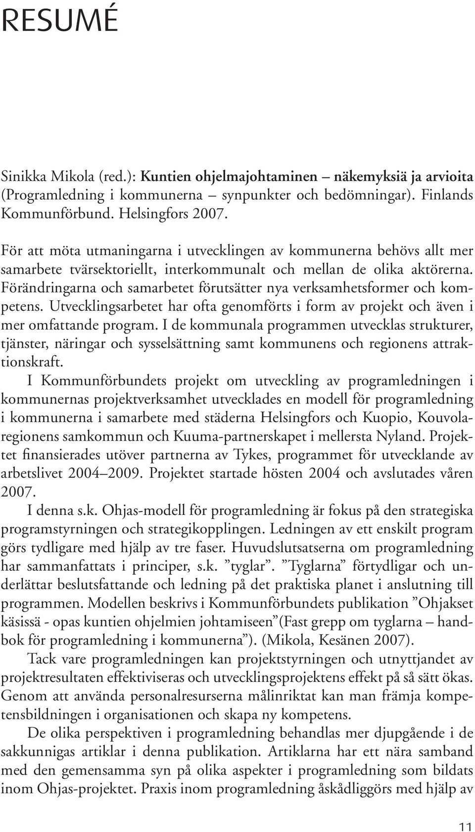 Förändringarna och samarbetet förutsätter nya verksamhetsformer och kompetens. Utvecklingsarbetet har ofta genomförts i form av projekt och även i mer omfattande program.