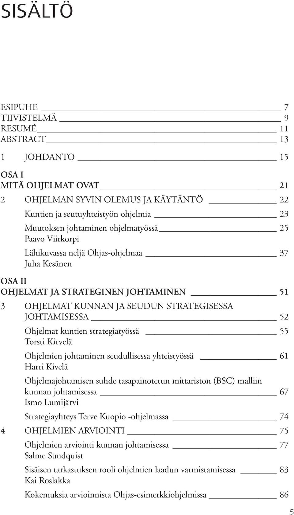 kuntien strategiatyössä 55 Torsti Kirvelä Ohjelmien johtaminen seudullisessa yhteistyössä 61 Harri Kivelä Ohjelmajohtamisen suhde tasapainotetun mittariston (BSC) malliin kunnan johtamisessa 67 Ismo