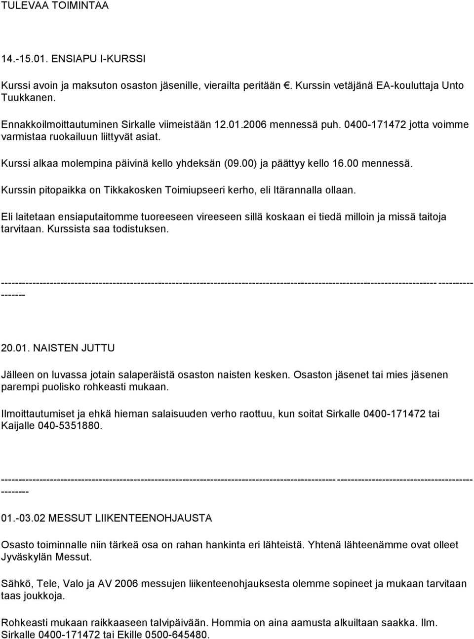 00) ja päättyy kello 16.00 mennessä. Kurssin pitopaikka on Tikkakosken Toimiupseeri kerho, eli Itärannalla ollaan.