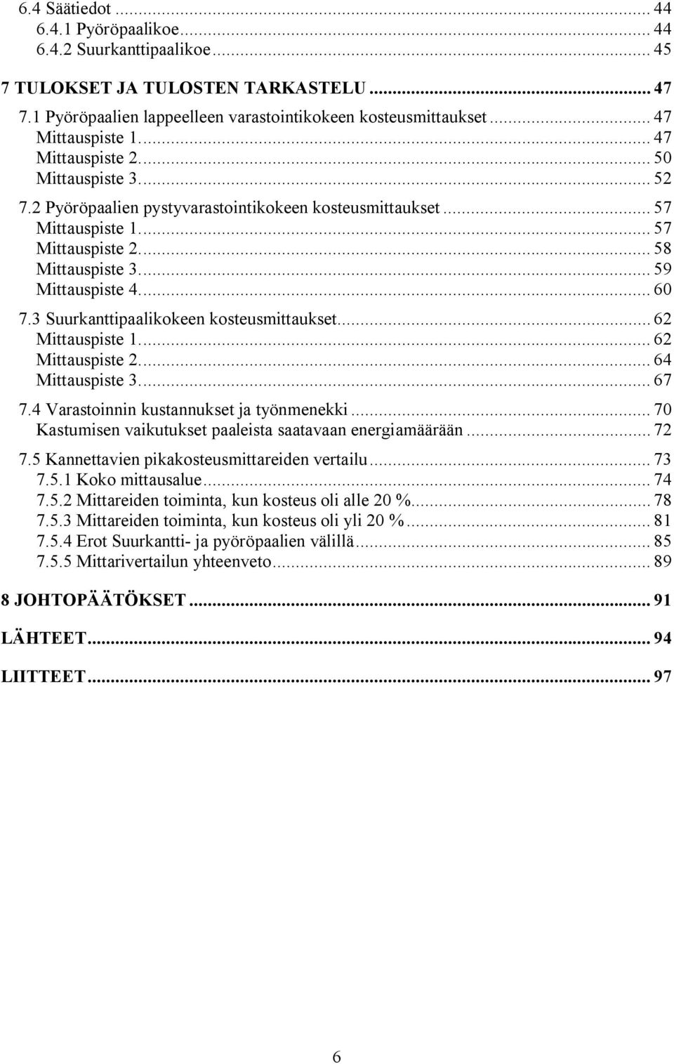 .. 59 Mittauspiste 4... 60 7.3 Suurkanttipaalikokeen kosteusmittaukset... 62 Mittauspiste 1... 62 Mittauspiste 2... 64 Mittauspiste 3... 67 7.4 Varastoinnin kustannukset ja työnmenekki.