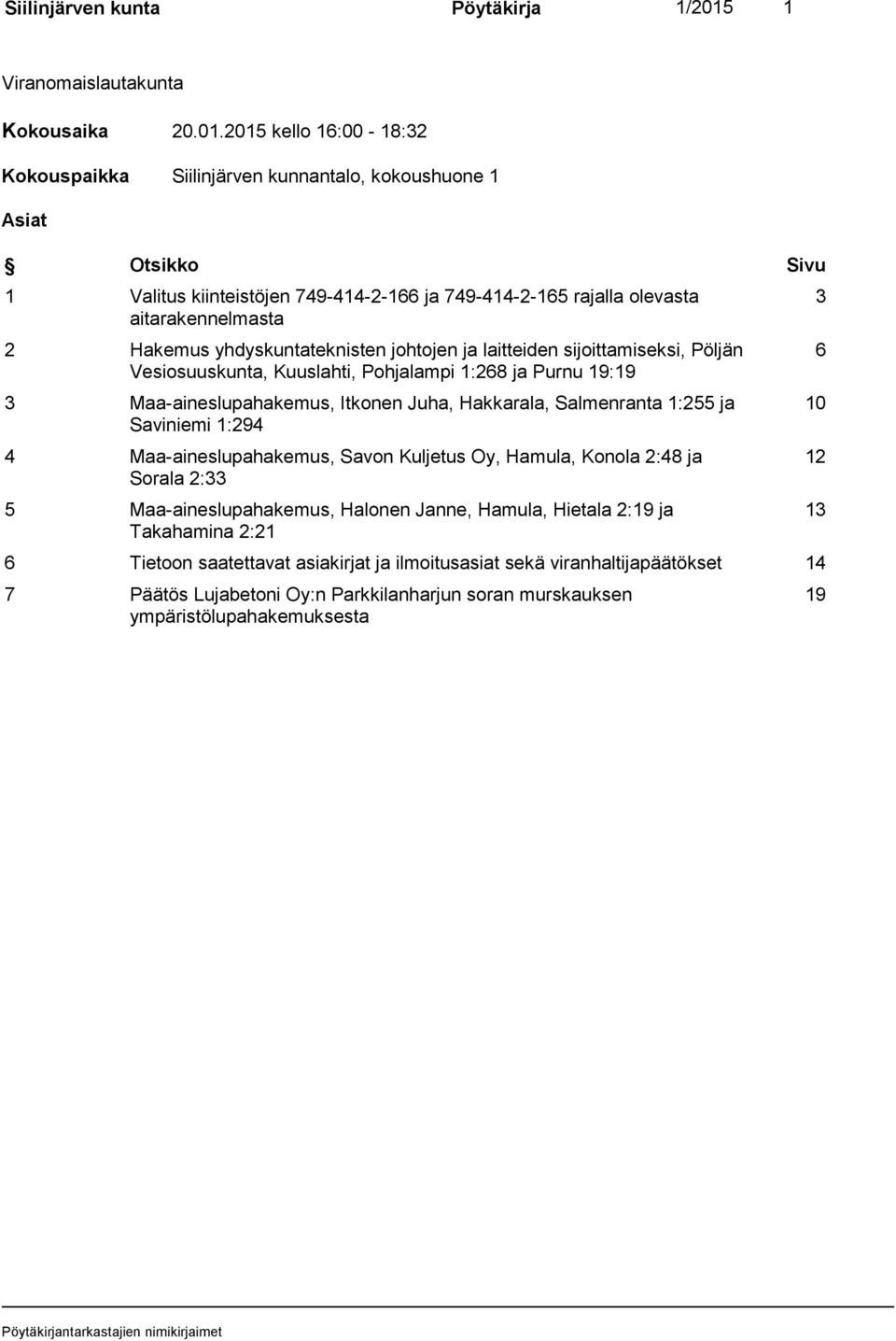 2015 kello 16:00-18:32 Kokouspaikka Siilinjärven kunnantalo, kokoushuone 1 Asiat Otsikko Sivu 1 Valitus kiinteistöjen 749-414-2-166 ja 749-414-2-165 rajalla olevasta aitarakennelmasta 2 Hakemus