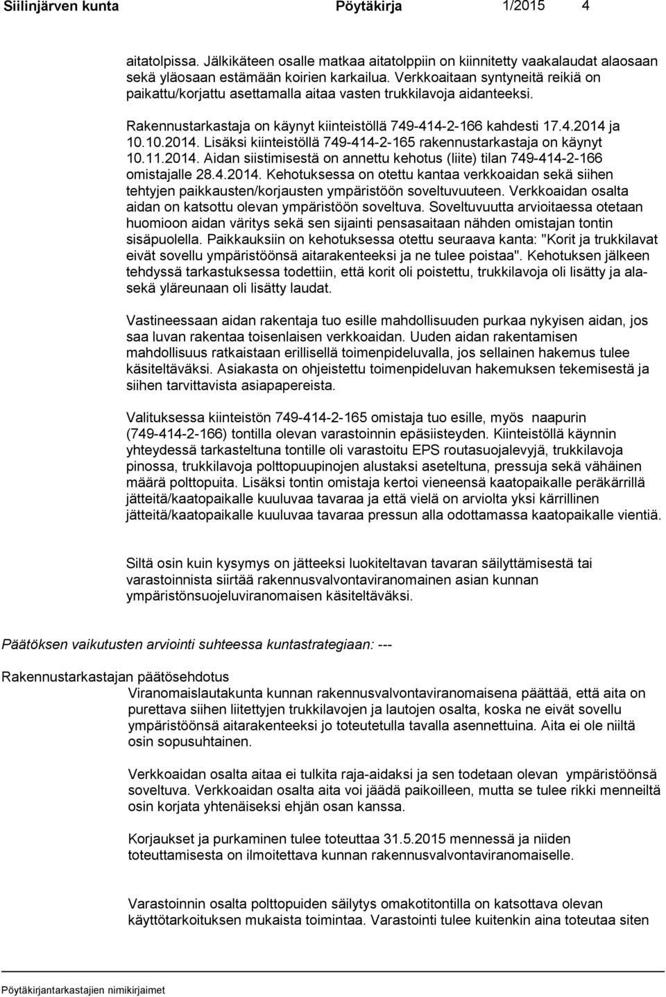 ja 10.10.2014. Lisäksi kiinteistöllä 749-414-2-165 rakennustarkastaja on käynyt 10.11.2014. Aidan siistimisestä on annettu kehotus (liite) tilan 749-414-2-166 omistajalle 28.4.2014. Kehotuksessa on otettu kantaa verkkoaidan sekä siihen tehtyjen paikkausten/korjausten ympäristöön soveltuvuuteen.