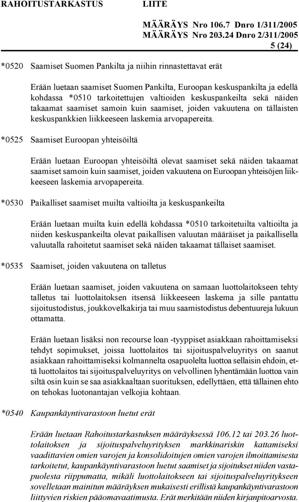 *0525 Saamiset Euroopan yhteisöiltä Erään luetaan Euroopan yhteisöiltä olevat saamiset sekä näiden takaamat saamiset samoin kuin saamiset, joiden vakuutena on Euroopan yhteisöjen liikkeeseen laskemia