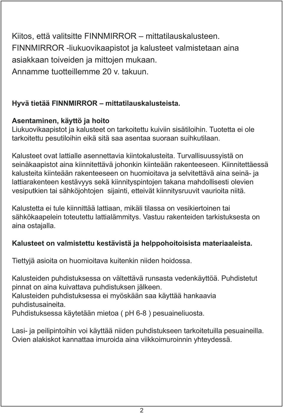 Tuotetta ei ole tarkoitettu pesutiloihin eikä sitä saa asentaa suoraan suihkutilaan. Kalusteet ovat lattialle asennettavia kiintokalusteita.