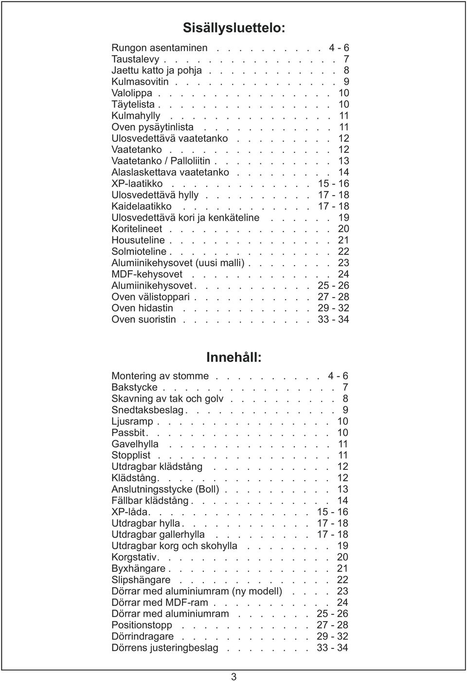 .......... 13 Alaslaskettava vaatetanko......... 14 XP-laatikko............. 15-16 Ulosvedettävä hylly.......... 17-18 Kaidelaatikko............ 17-18 Ulosvedettävä kori ja kenkäteline.