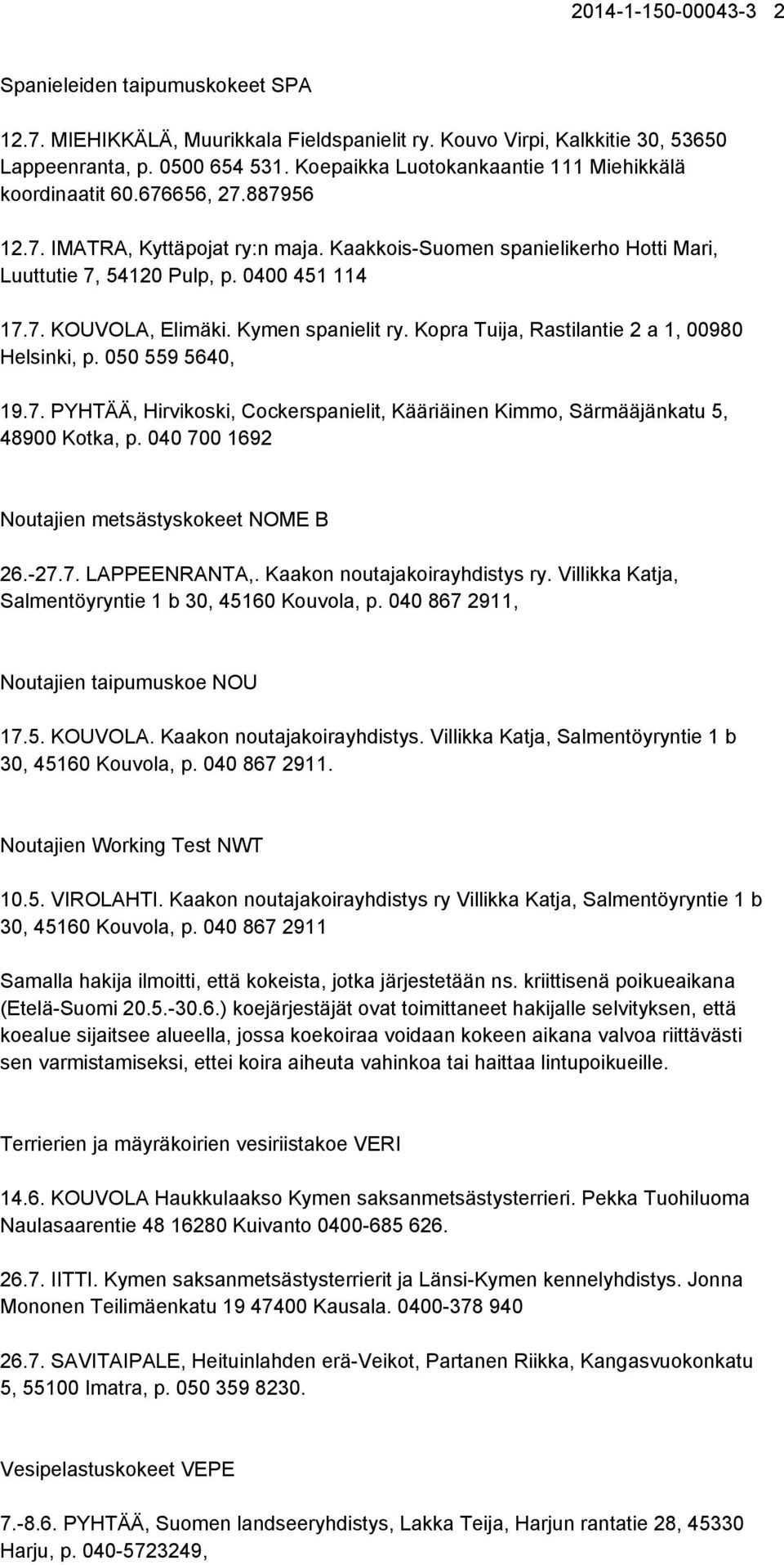 Kymen spanielit ry. Kopra Tuija, Rastilantie 2 a 1, 00980 Helsinki, p. 050 559 5640, 19.7. PYHTÄÄ, Hirvikoski, Cockerspanielit, Kääriäinen Kimmo, Särmääjänkatu 5, 48900 Kotka, p.