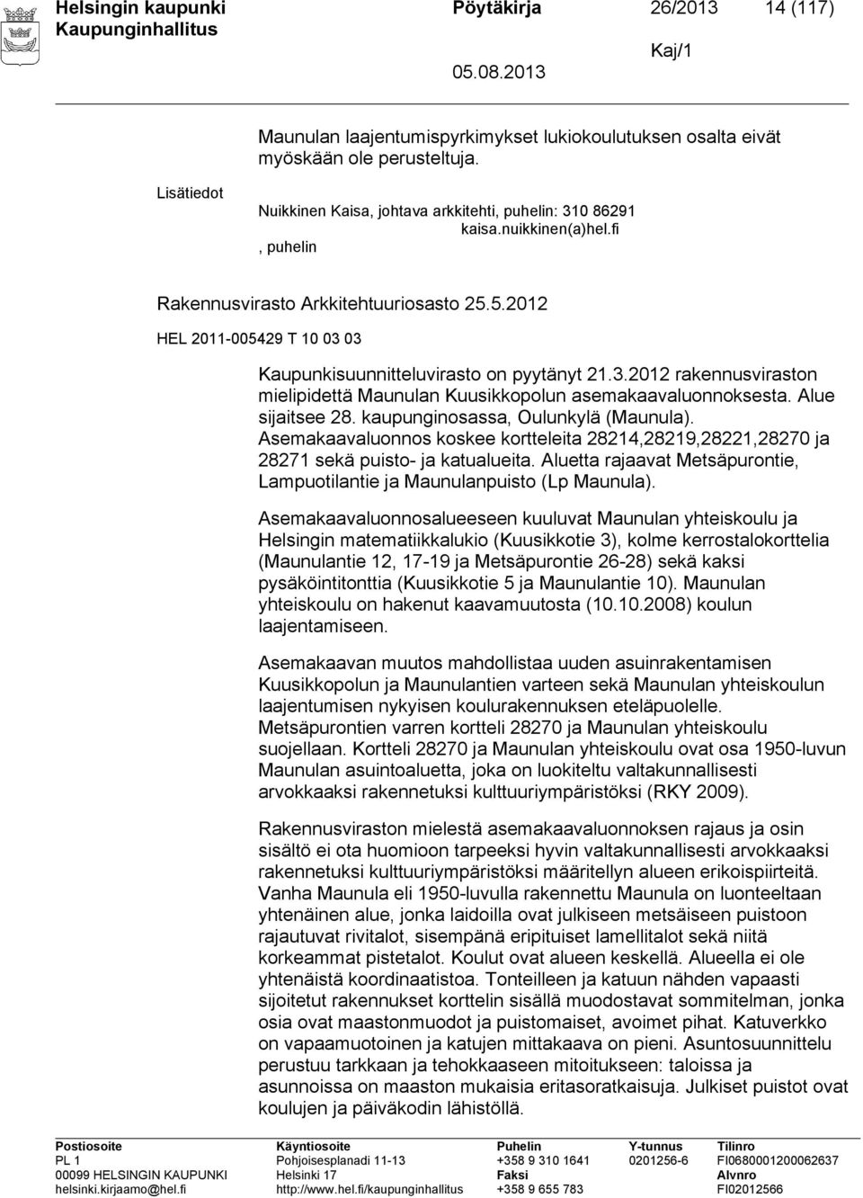 5.2012 HEL 2011-005429 T 10 03 03 Kaupunkisuunnitteluvirasto on pyytänyt 21.3.2012 rakennusviraston mielipidettä Maunulan Kuusikkopolun asemakaavaluonnoksesta. Alue sijaitsee 28.