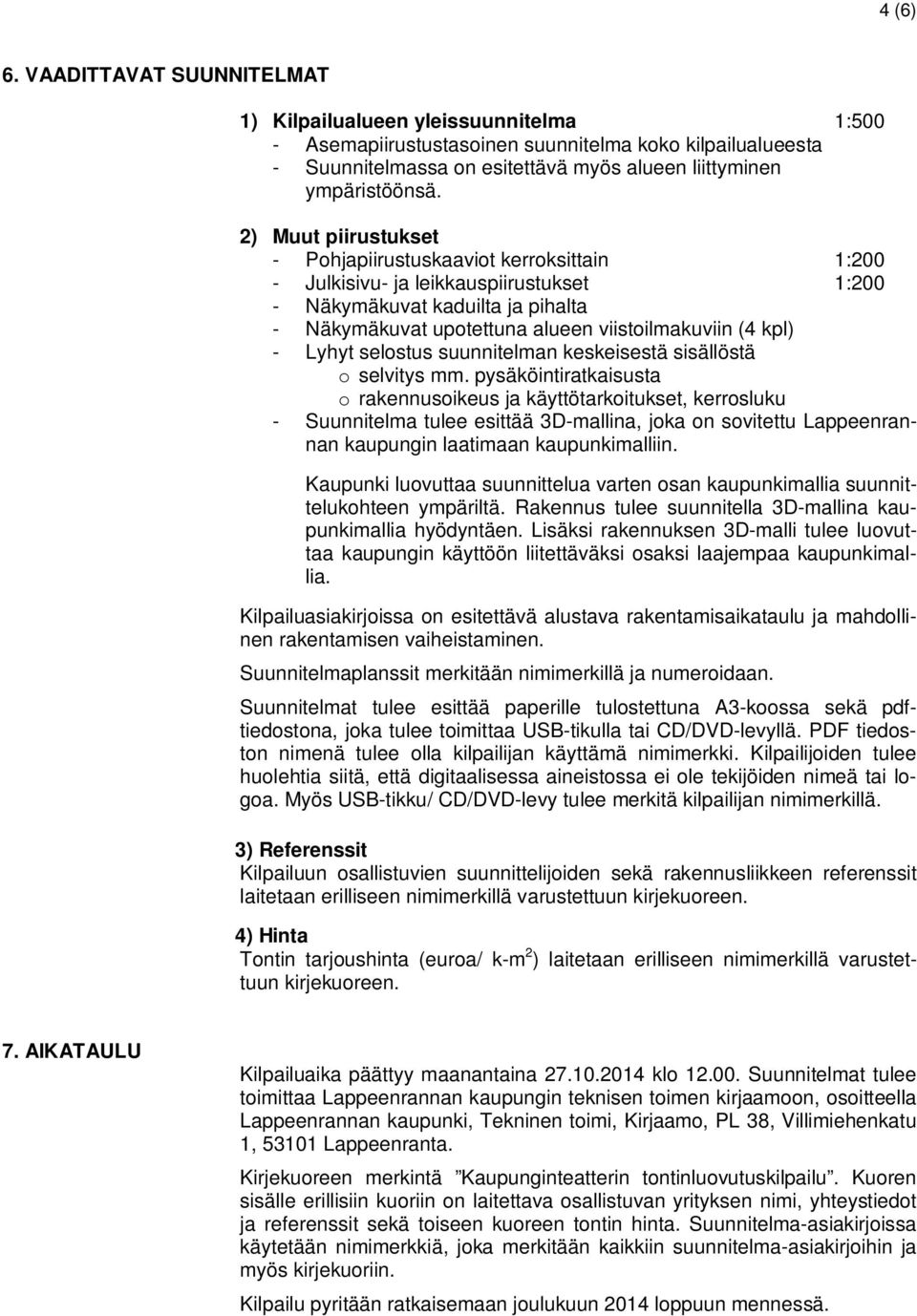 2) Muut piirustukset - Pohjapiirustuskaaviot kerroksittain 1:200 - Julkisivu- ja leikkauspiirustukset 1:200 - Näkymäkuvat kaduilta ja pihalta - Näkymäkuvat upotettuna alueen viistoilmakuviin (4 kpl)