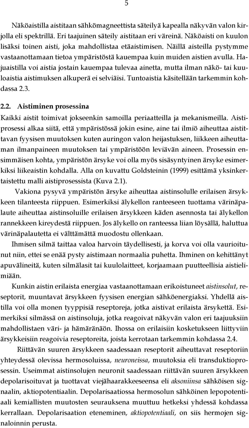 Hajuaistilla voi aistia jostain kauempaa tulevaa ainetta, mutta ilman näkö- tai kuuloaistia aistimuksen alkuperä ei selviäisi. Tuntoaistia käsitellään tarkemmin kohdassa 2.