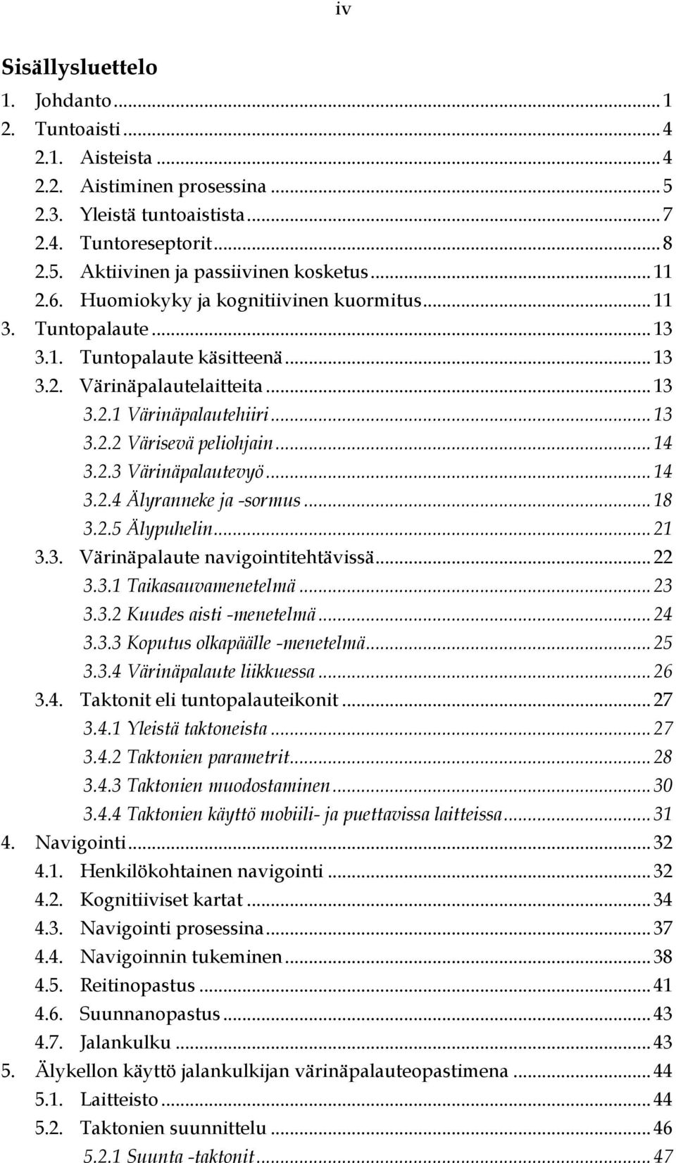 .. 14 3.2.3 Värinäpalautevyö... 14 3.2.4 Älyranneke ja -sormus... 18 3.2.5 Älypuhelin... 21 3.3. Värinäpalaute navigointitehtävissä... 22 3.3.1 Taikasauvamenetelmä... 23 3.3.2 Kuudes aisti -menetelmä.