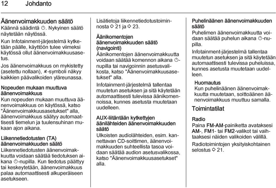 Nopeuden mukaan muuttuva äänenvoimakkuus Kun nopeuden mukaan muuttuva äänenvoimakkuus on käytössä, katso "Äänenvoimakkuusasetukset" alla, äänenvoimakkuus säätyy automaattisesti tiemelun ja