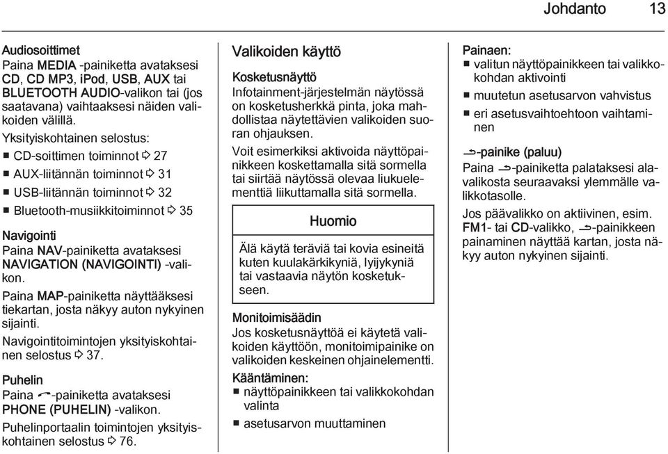 NAVIGATION (NAVIGOINTI) -valikon. Paina MAP-painiketta näyttääksesi tiekartan, josta näkyy auton nykyinen sijainti. Navigointitoimintojen yksityiskohtainen selostus 3 37.