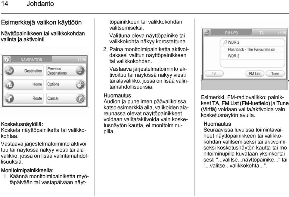 Käännä monitoimipainiketta myötäpäivään tai vastapäivään näyttöpainikkeen tai valikkokohdan valitsemiseksi. Valittuna oleva näyttöpainike tai valikkokohta näkyy korostettuna. 2.