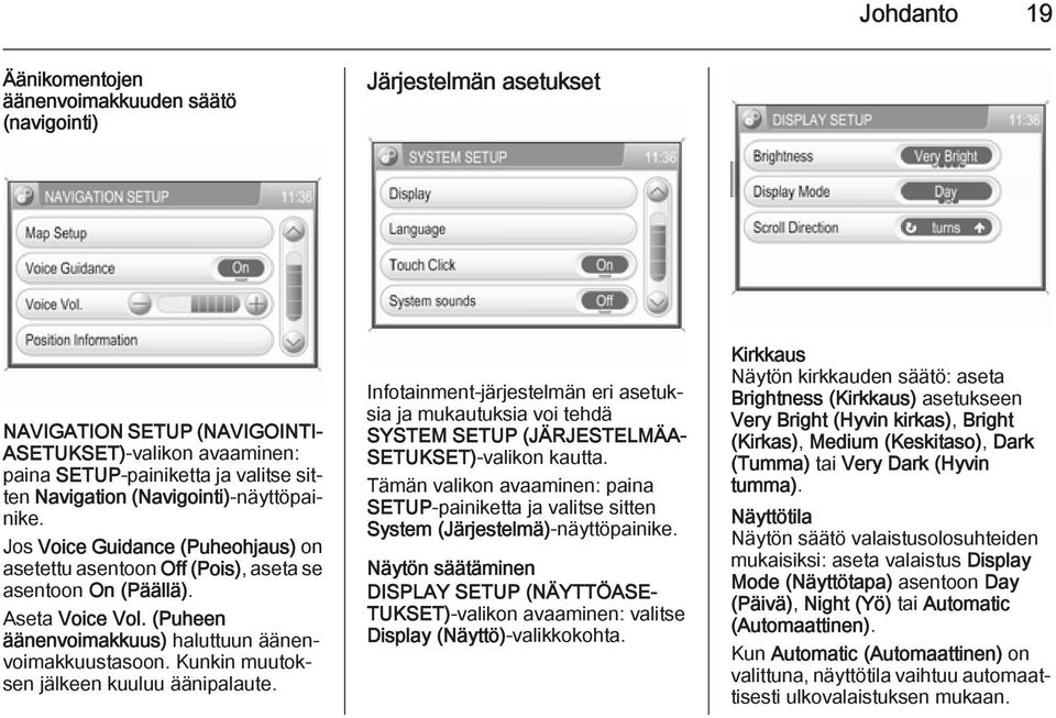 Kunkin muutoksen jälkeen kuuluu äänipalaute. Infotainment-järjestelmän eri asetuksia ja mukautuksia voi tehdä SYSTEM SETUP (JÄRJESTELMÄA SETUKSET)-valikon kautta.