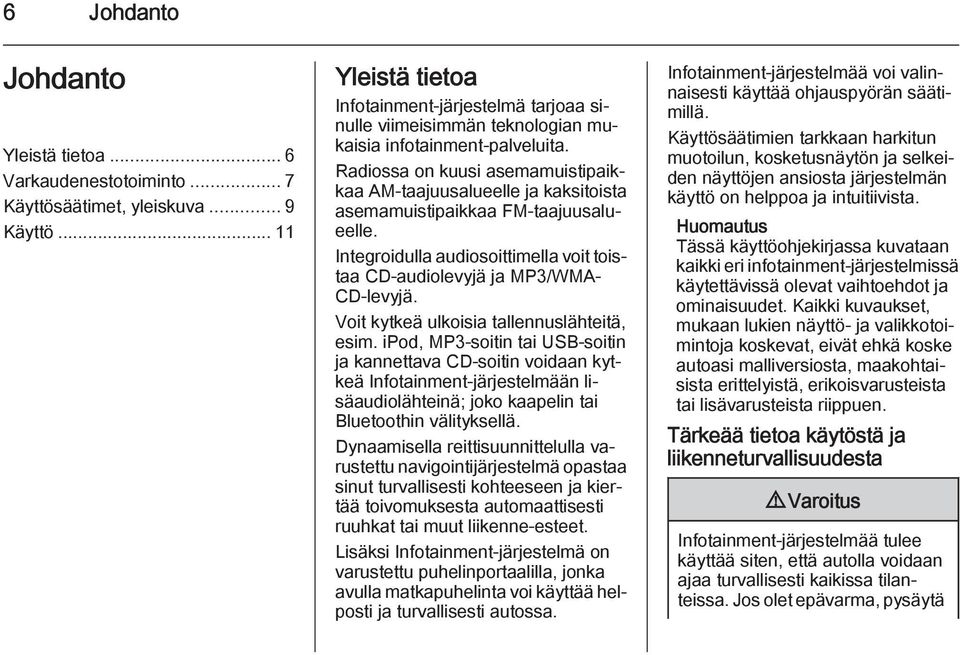 Radiossa on kuusi asemamuistipaikkaa AM-taajuusalueelle ja kaksitoista asemamuistipaikkaa FM-taajuusalueelle. Integroidulla audiosoittimella voit toistaa CD-audiolevyjä ja MP3/WMA- CD-levyjä.