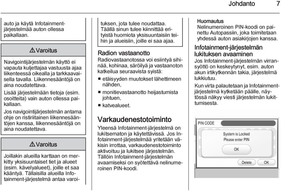 Lisää järjestelmään tietoja (esim. osoitteita) vain auton ollessa paikallaan. Jos navigointijärjestelmän antama ohje on ristiriitainen liikennesääntöjen kanssa, liikennesääntöjä on aina noudatettava.