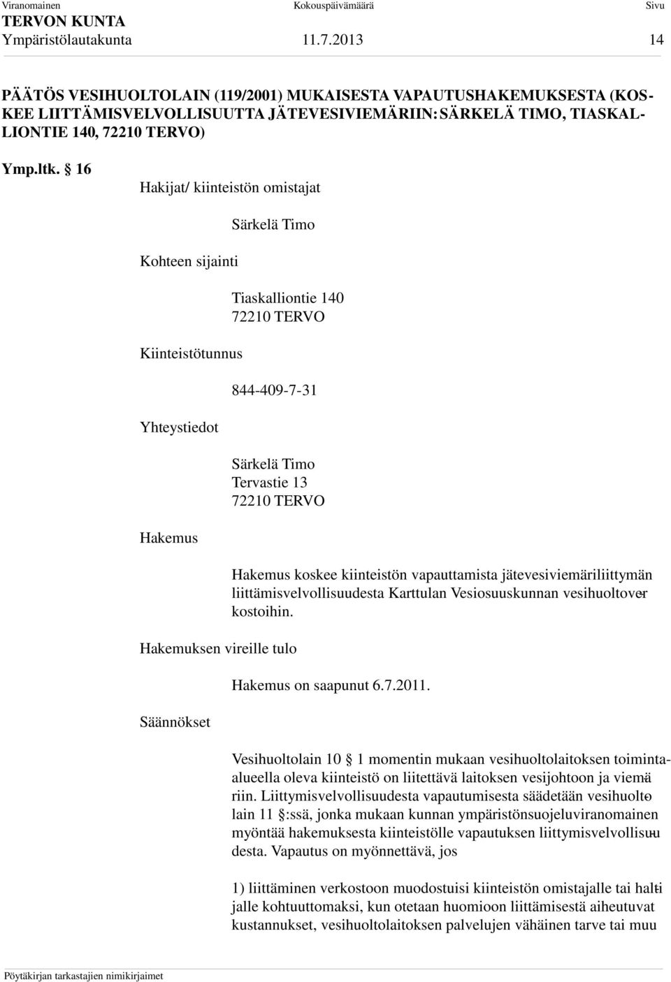 16 Hakijat/ kiinteistön omistajat Kohteen sijainti Kiinteistötunnus Yhteystiedot Hakemus Särkelä Timo Tiaskalliontie 140 72210 TERVO 844-409-7-31 Särkelä Timo Tervastie 13 72210 TERVO Hakemuksen