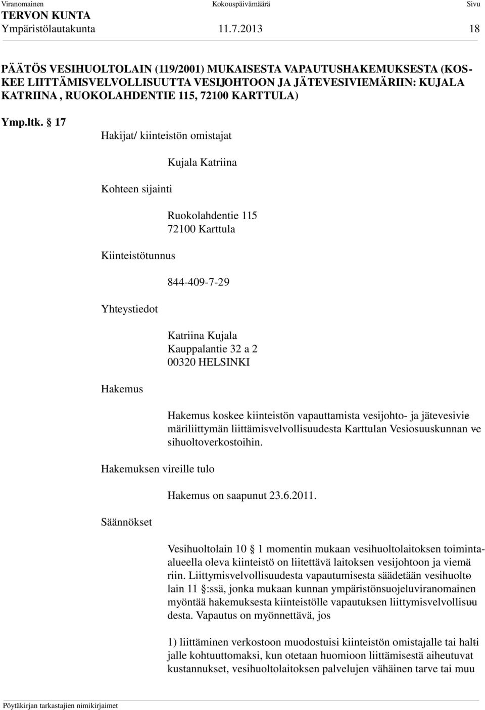 ltk. 17 Hakijat/ kiinteistön omistajat Kohteen sijainti Kiinteistötunnus Yhteystiedot Hakemus Kujala Katriina Ruokolahdentie 115 72100 Karttula 844-409-7-29 Katriina Kujala Kauppalantie 32 a 2 00320