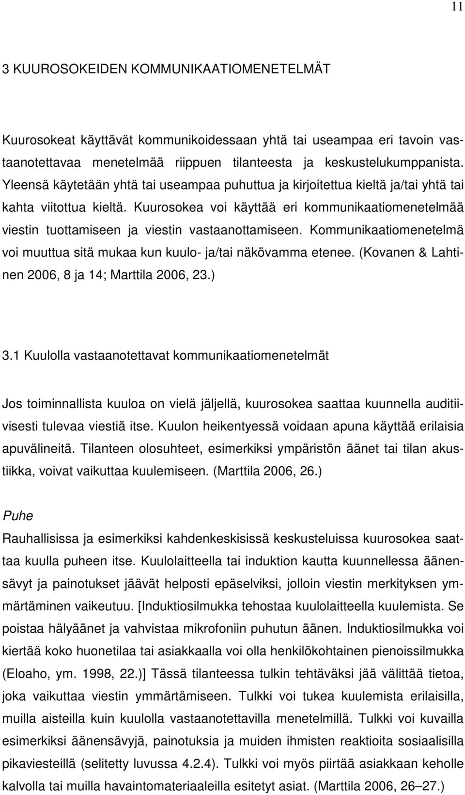Kuurosokea voi käyttää eri kommunikaatiomenetelmää viestin tuottamiseen ja viestin vastaanottamiseen. Kommunikaatiomenetelmä voi muuttua sitä mukaa kun kuulo- ja/tai näkövamma etenee.
