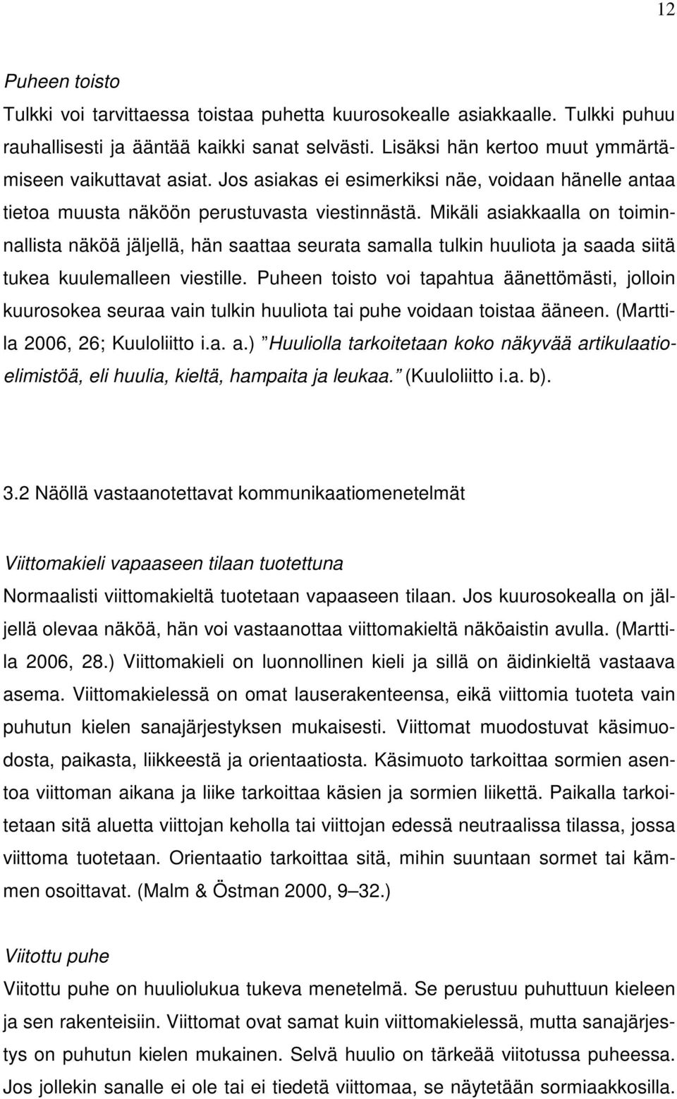 Mikäli asiakkaalla on toiminnallista näköä jäljellä, hän saattaa seurata samalla tulkin huuliota ja saada siitä tukea kuulemalleen viestille.