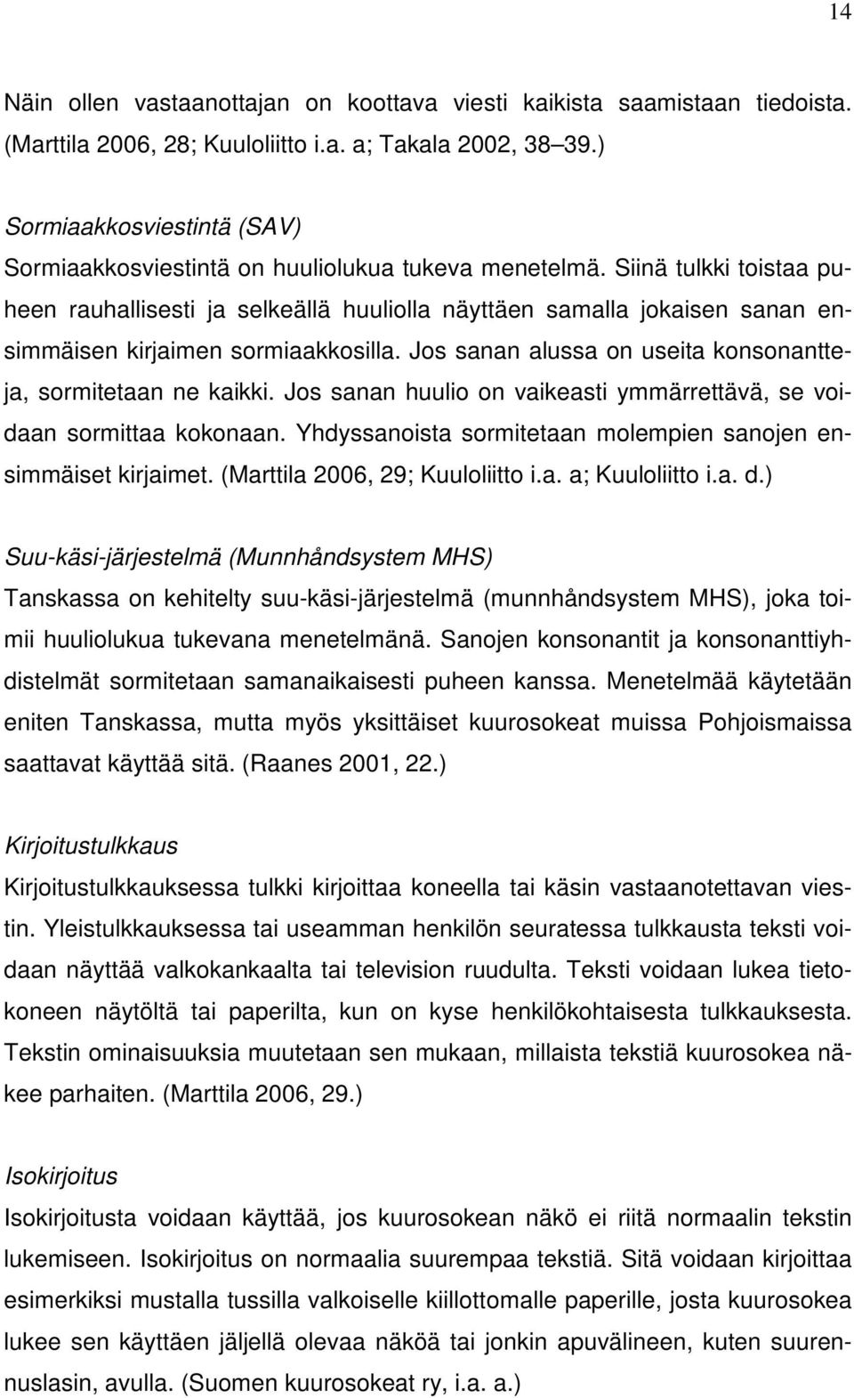 Siinä tulkki toistaa puheen rauhallisesti ja selkeällä huuliolla näyttäen samalla jokaisen sanan ensimmäisen kirjaimen sormiaakkosilla. Jos sanan alussa on useita konsonantteja, sormitetaan ne kaikki.