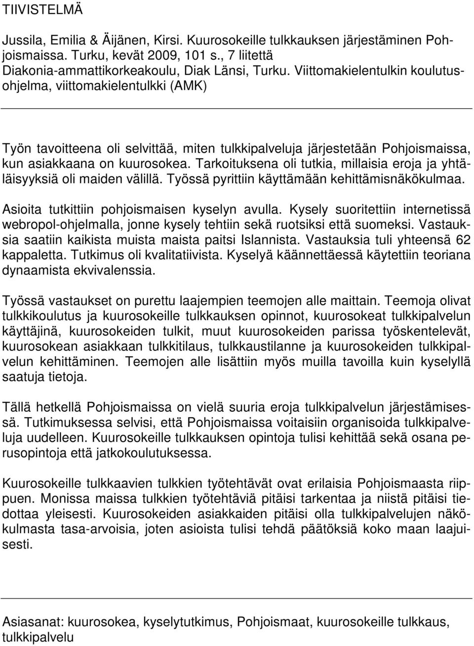 Tarkoituksena oli tutkia, millaisia eroja ja yhtäläisyyksiä oli maiden välillä. Työssä pyrittiin käyttämään kehittämisnäkökulmaa. Asioita tutkittiin pohjoismaisen kyselyn avulla.