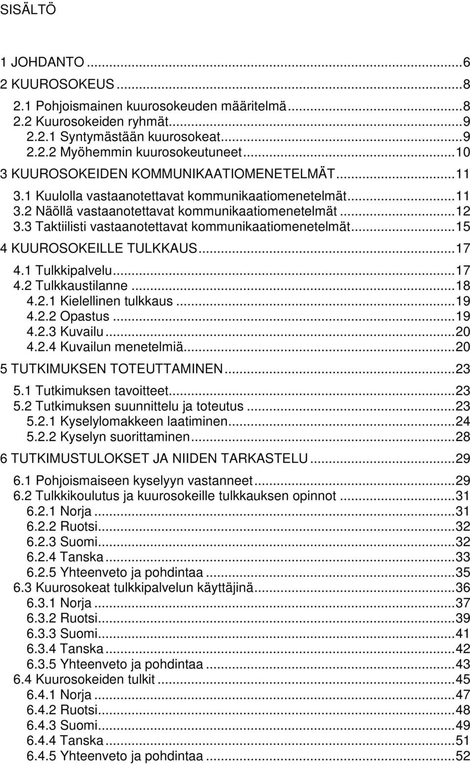 3 Taktiilisti vastaanotettavat kommunikaatiomenetelmät...15 4 KUUROSOKEILLE TULKKAUS...17 4.1 Tulkkipalvelu...17 4.2 Tulkkaustilanne...18 4.2.1 Kielellinen tulkkaus...19 4.2.2 Opastus...19 4.2.3 Kuvailu.