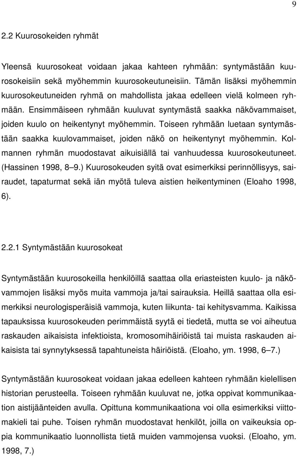 Ensimmäiseen ryhmään kuuluvat syntymästä saakka näkövammaiset, joiden kuulo on heikentynyt myöhemmin. Toiseen ryhmään luetaan syntymästään saakka kuulovammaiset, joiden näkö on heikentynyt myöhemmin.