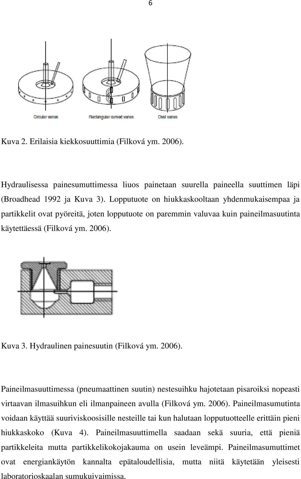 Hydraulinen painesuutin (Filková ym. 2006). Paineilmasuuttimessa (pneumaattinen suutin) nestesuihku hajotetaan pisaroiksi nopeasti virtaavan ilmasuihkun eli ilmanpaineen avulla (Filková ym. 2006). Paineilmasumutinta voidaan käyttää suuriviskoosisille nesteille tai kun halutaan lopputuotteelle erittäin pieni hiukkaskoko (Kuva 4).