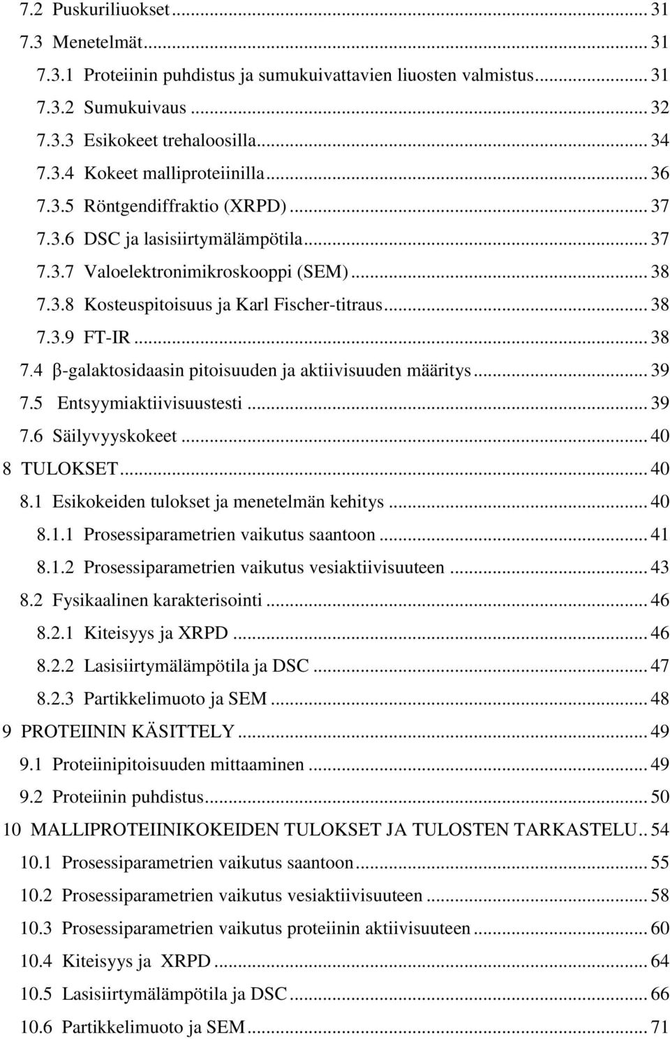 .. 39 7.5 Entsyymiaktiivisuustesti... 39 7.6 Säilyvyyskokeet... 40 8 TULOKSET... 40 8.1 Esikokeiden tulokset ja menetelmän kehitys... 40 8.1.1 Prosessiparametrien vaikutus saantoon... 41 8.1.2 Prosessiparametrien vaikutus vesiaktiivisuuteen.