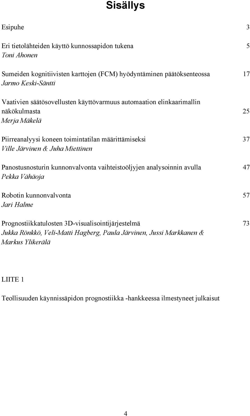 Miettinen Panostusnosturin kunnonvalvonta vaihteistoöljyjen analysoinnin avulla 47 Pekka Vähäoja Robotin kunnonvalvonta 57 Jari Halme Prognostiikkatulosten