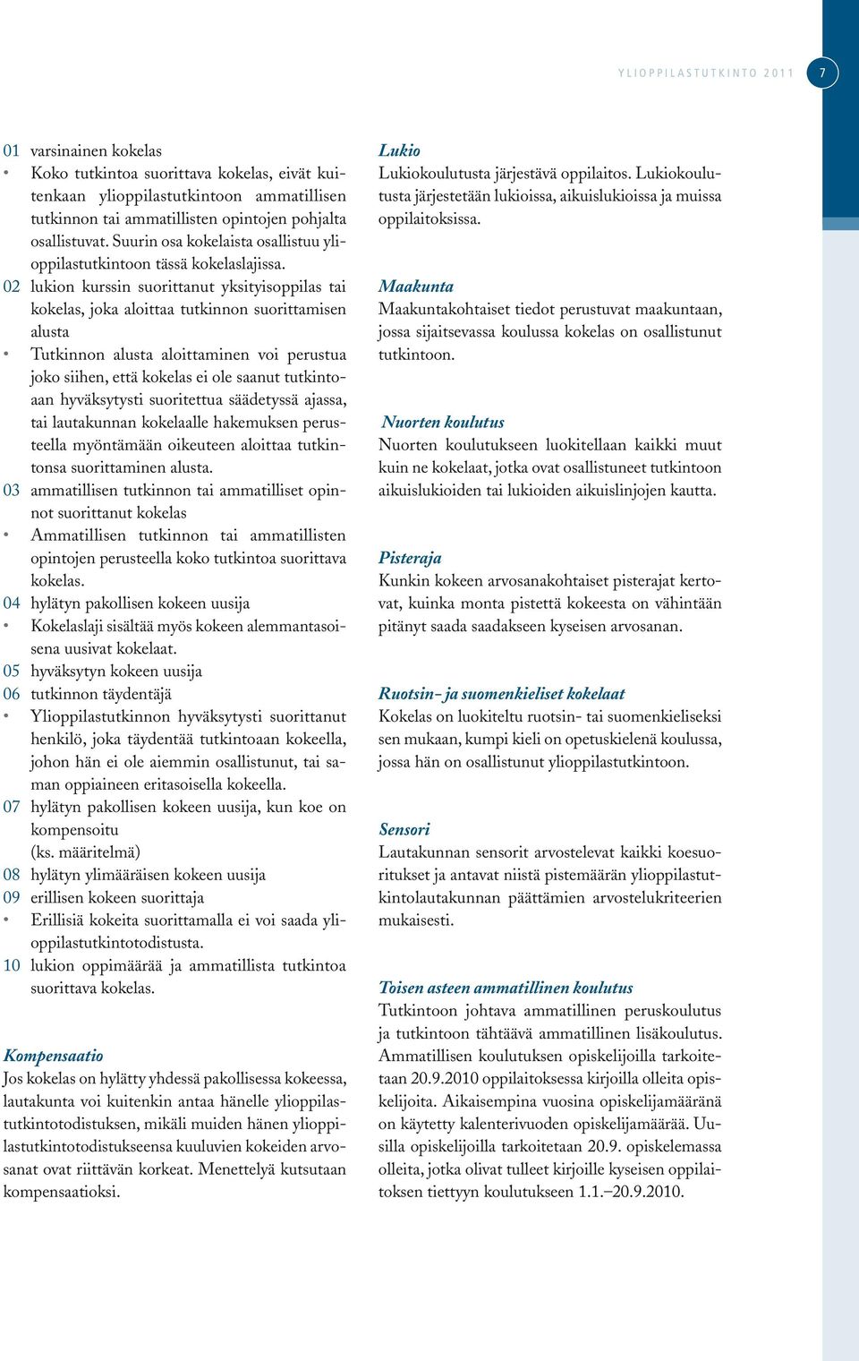 02 lukion kurssin suorittanut yksityisoppilas tai kokelas, joka aloittaa tutkinnon suorittamisen alusta Tutkinnon alusta aloittaminen voi perustua joko siihen, että kokelas ei ole saanut tutkintoaan