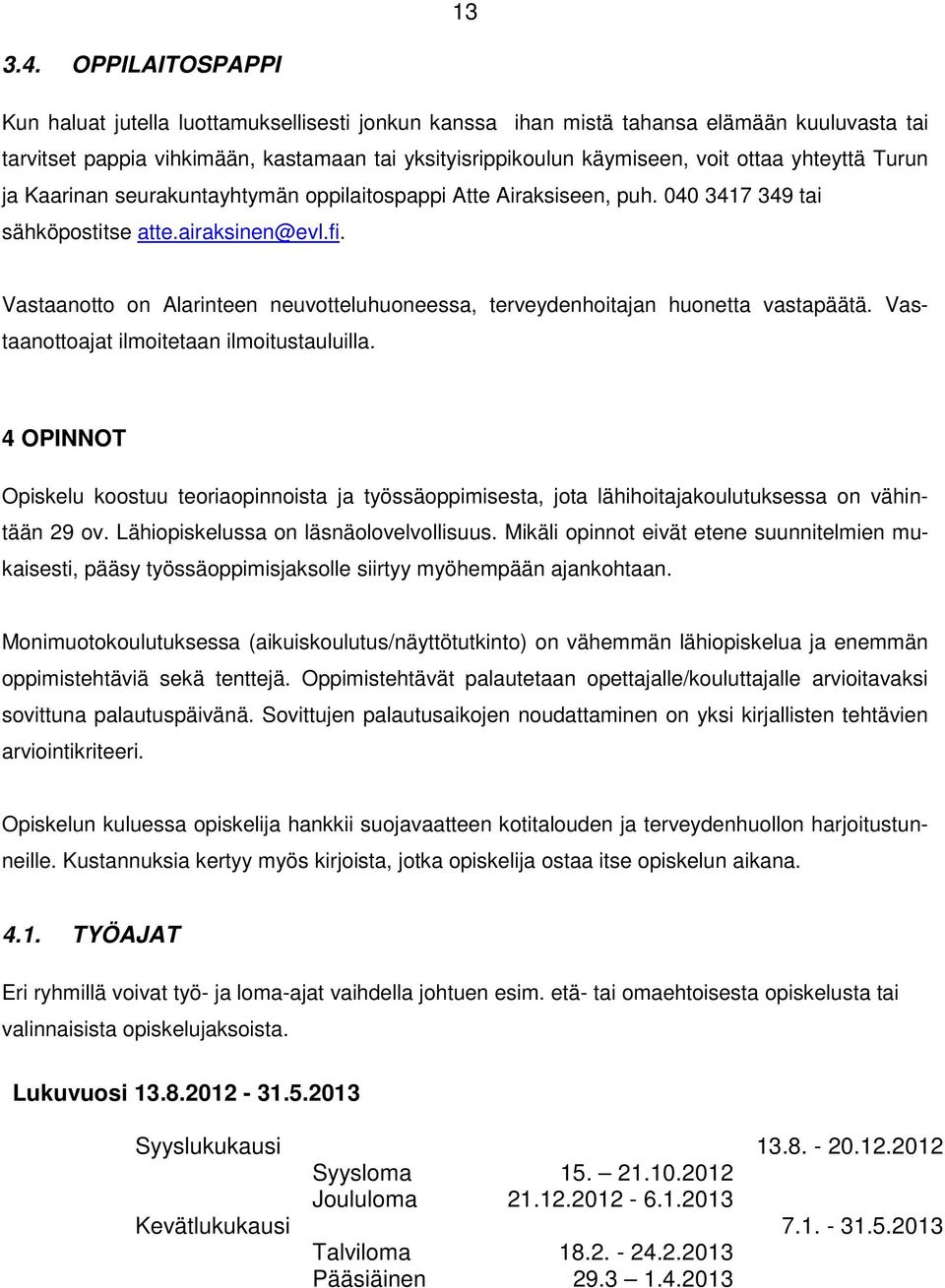 yhteyttä Turun ja Kaarinan seurakuntayhtymän oppilaitospappi Atte Airaksiseen, puh. 040 3417 349 tai sähköpostitse atte.airaksinen@evl.fi.