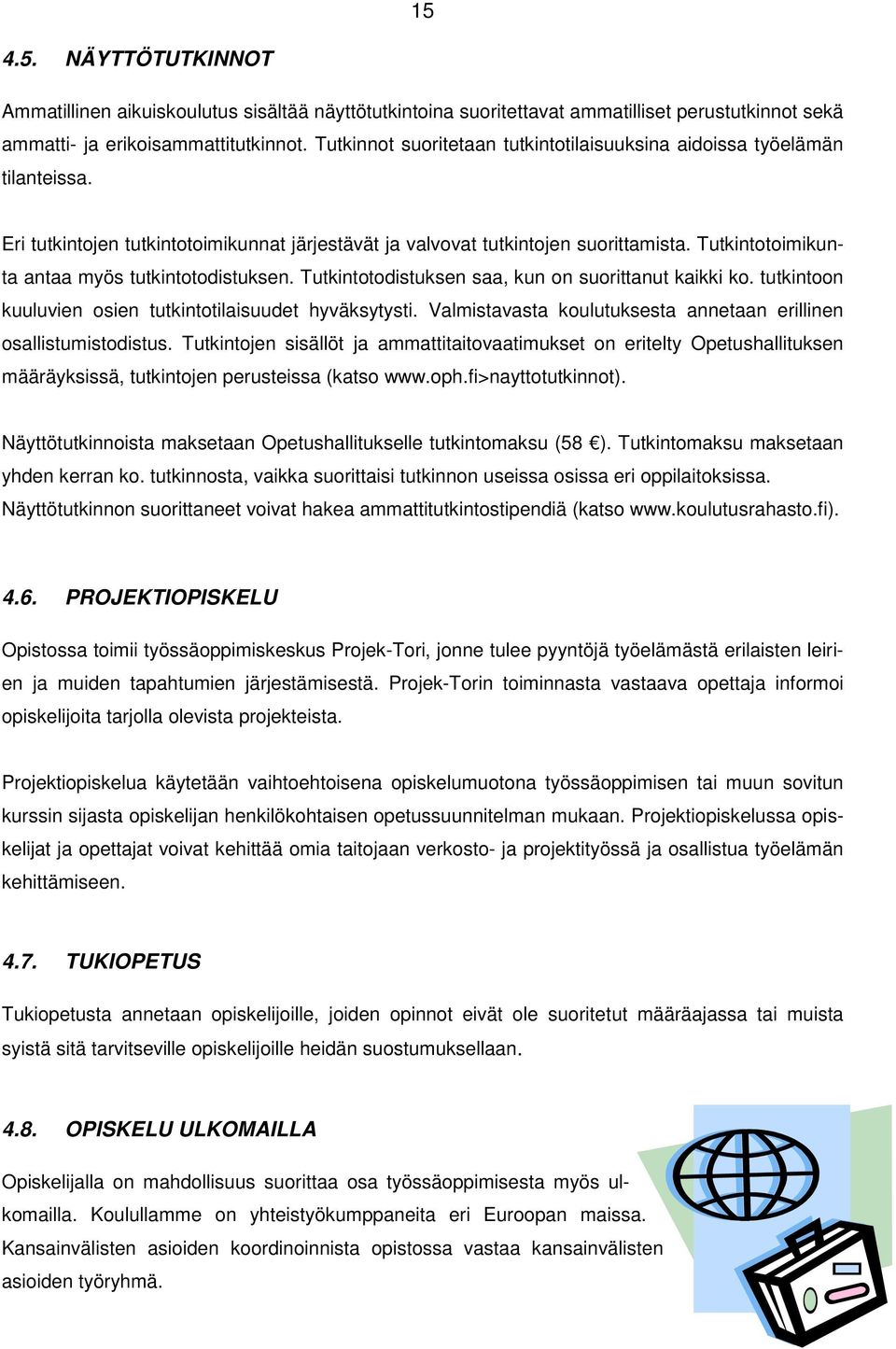 Tutkintotoimikunta antaa myös tutkintotodistuksen. Tutkintotodistuksen saa, kun on suorittanut kaikki ko. tutkintoon kuuluvien osien tutkintotilaisuudet hyväksytysti.