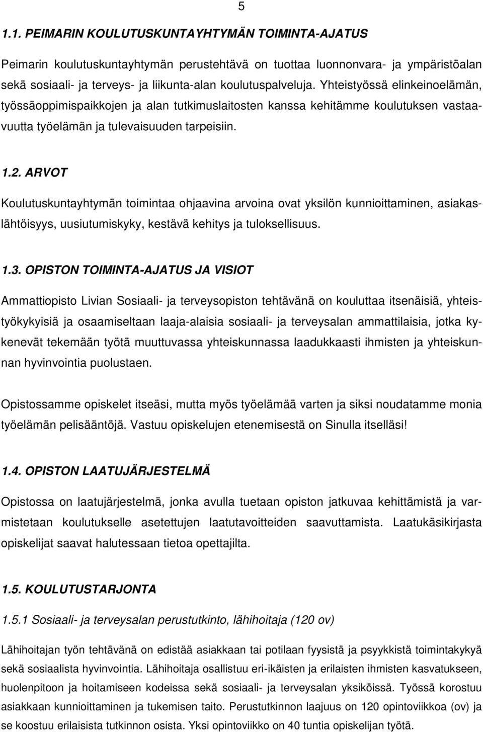 ARVOT Koulutuskuntayhtymän toimintaa ohjaavina arvoina ovat yksilön kunnioittaminen, asiakaslähtöisyys, uusiutumiskyky, kestävä kehitys ja tuloksellisuus. 1.3.