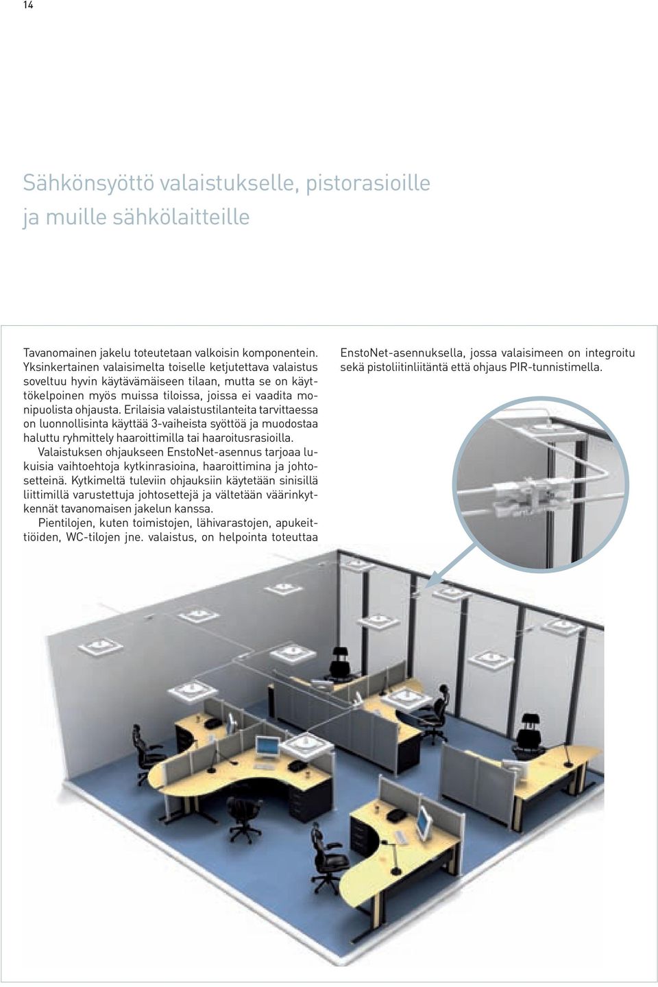 Erilaisia valaistustilanteita tarvittaessa on luonnollisinta käyttää 3-vaiheista syöttöä ja muodostaa haluttu ryhmittely haaroittimilla tai haaroitusrasioilla.