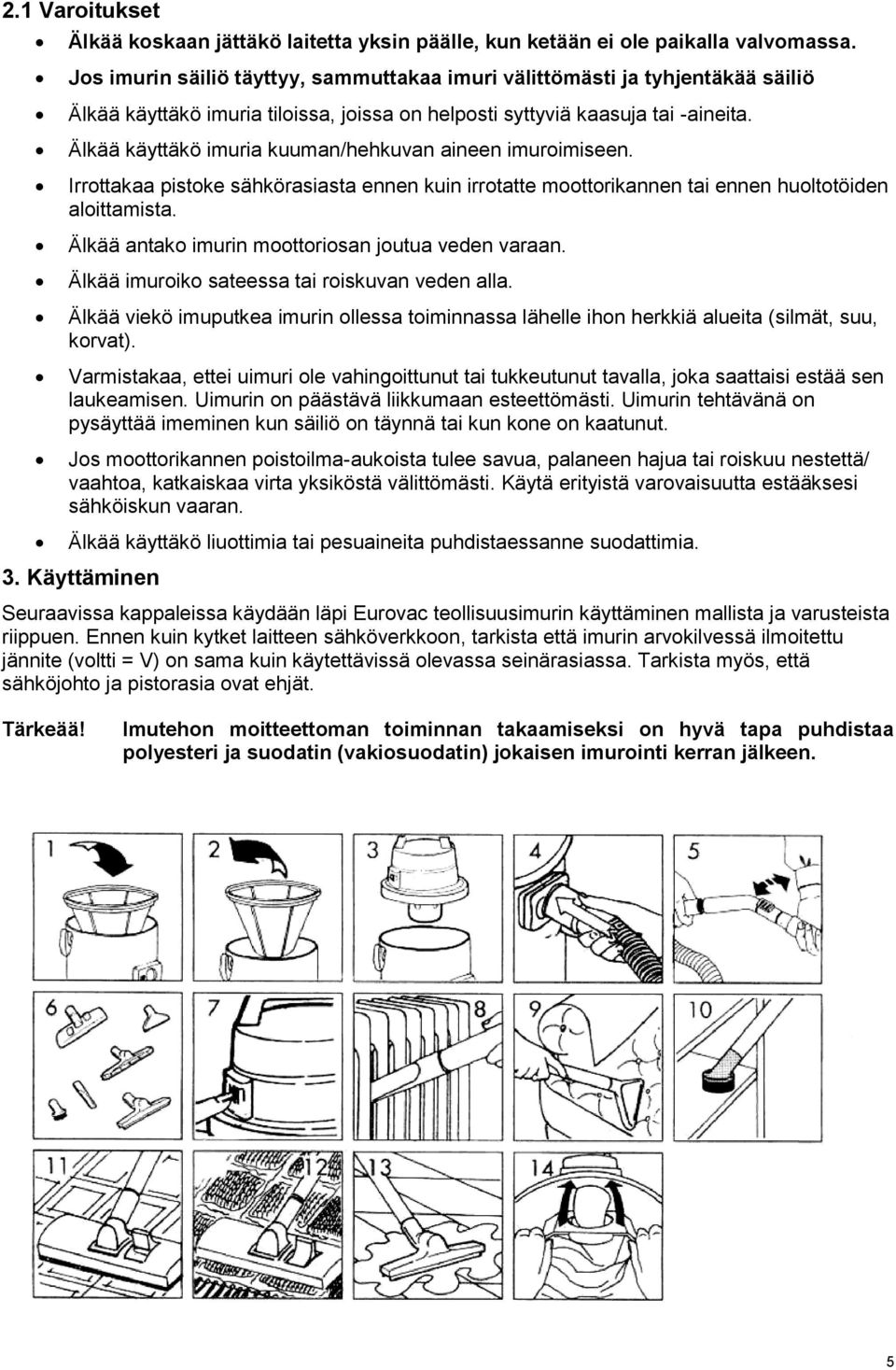 Älkää käyttäkö imuria kuuman/hehkuvan aineen imuroimiseen. Irrottakaa pistoke sähkörasiasta ennen kuin irrotatte moottorikannen tai ennen huoltotöiden aloittamista.