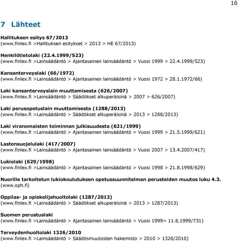 finlex.fi >Lainsäädäntö > Säädökset alkuperäisinä > 2013 > 1288/2013) Laki viranomaisten toiminnan julkisuudesta (621/1999) (www.finlex.fi >Lainsäädäntö > Ajantasainen lainsäädäntö > Vuosi 1999 > 21.