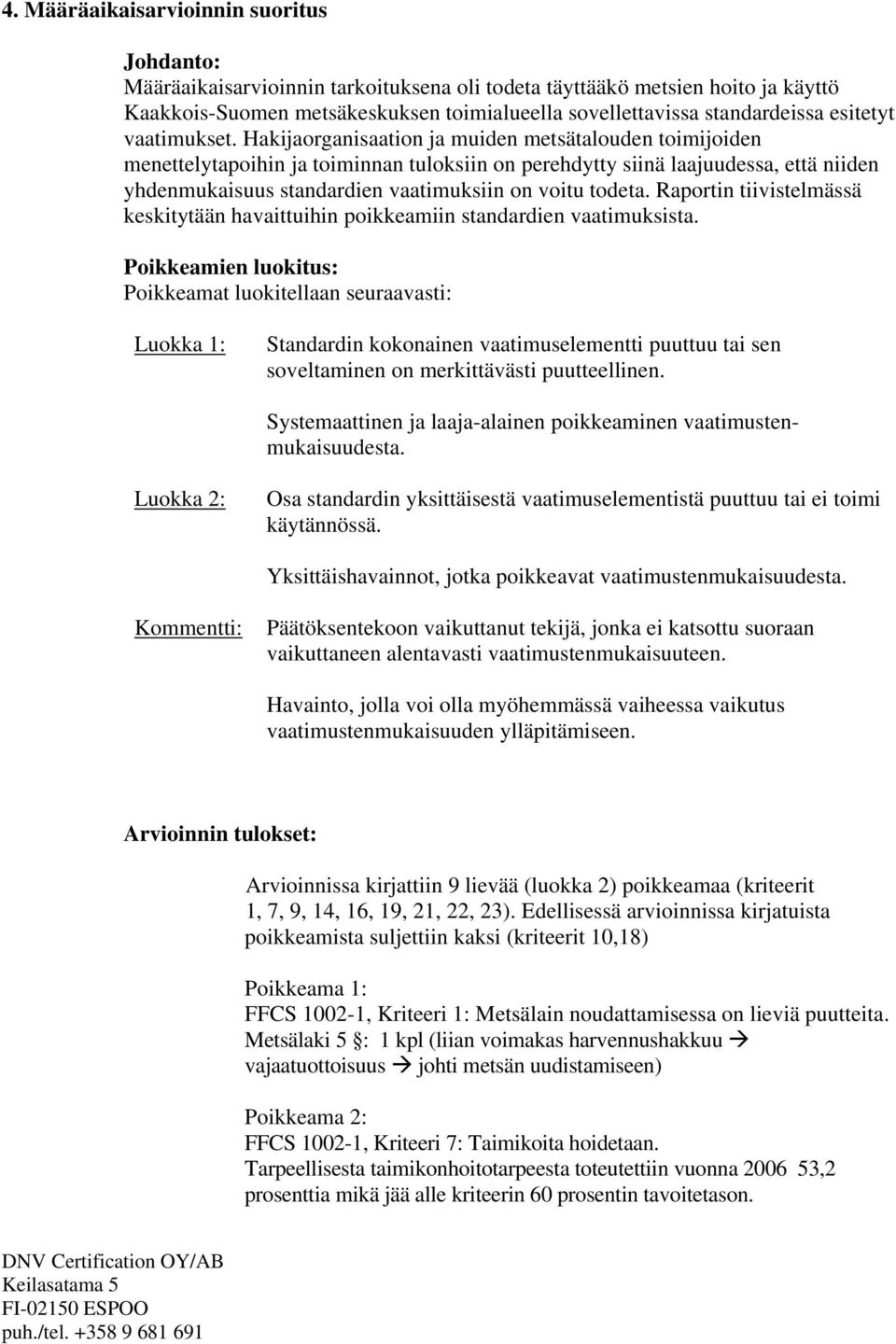 Hakijaorganisaation ja muiden metsätalouden toimijoiden menettelytapoihin ja toiminnan tuloksiin on perehdytty siinä laajuudessa, että niiden yhdenmukaisuus standardien vaatimuksiin on voitu todeta.