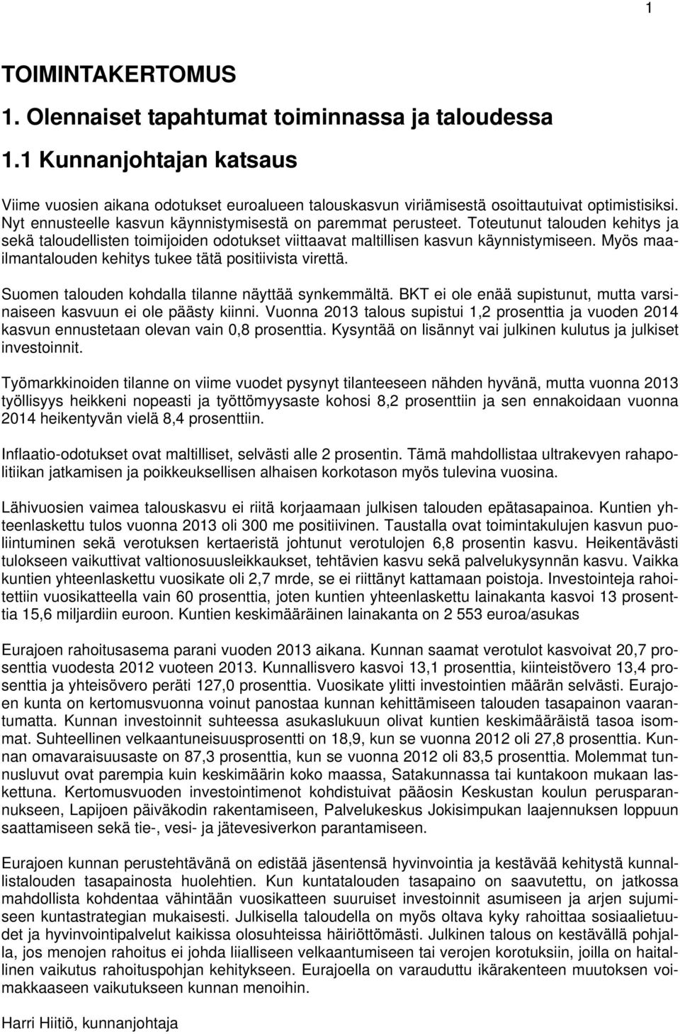 Myös maailmantalouden kehitys tukee tätä positiivista virettä. Suomen talouden kohdalla tilanne näyttää synkemmältä. BKT ei ole enää supistunut, mutta varsinaiseen kasvuun ei ole päästy kiinni.