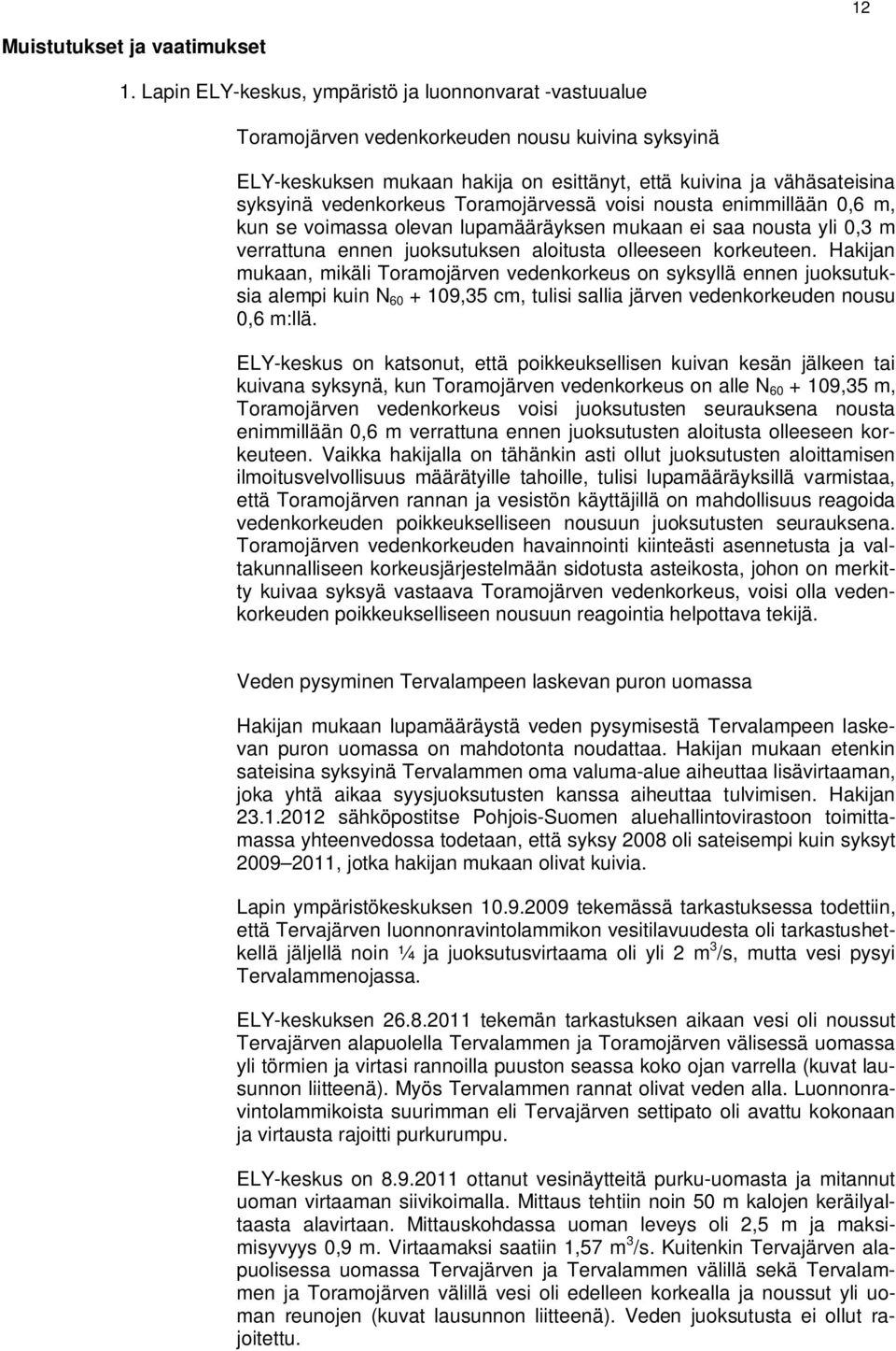 vedenkorkeus Toramojärvessä voisi nousta enimmillään 0,6 m, kun se voimassa olevan lupamääräyksen mukaan ei saa nousta yli 0,3 m verrattuna ennen juoksutuksen aloitusta olleeseen korkeuteen.