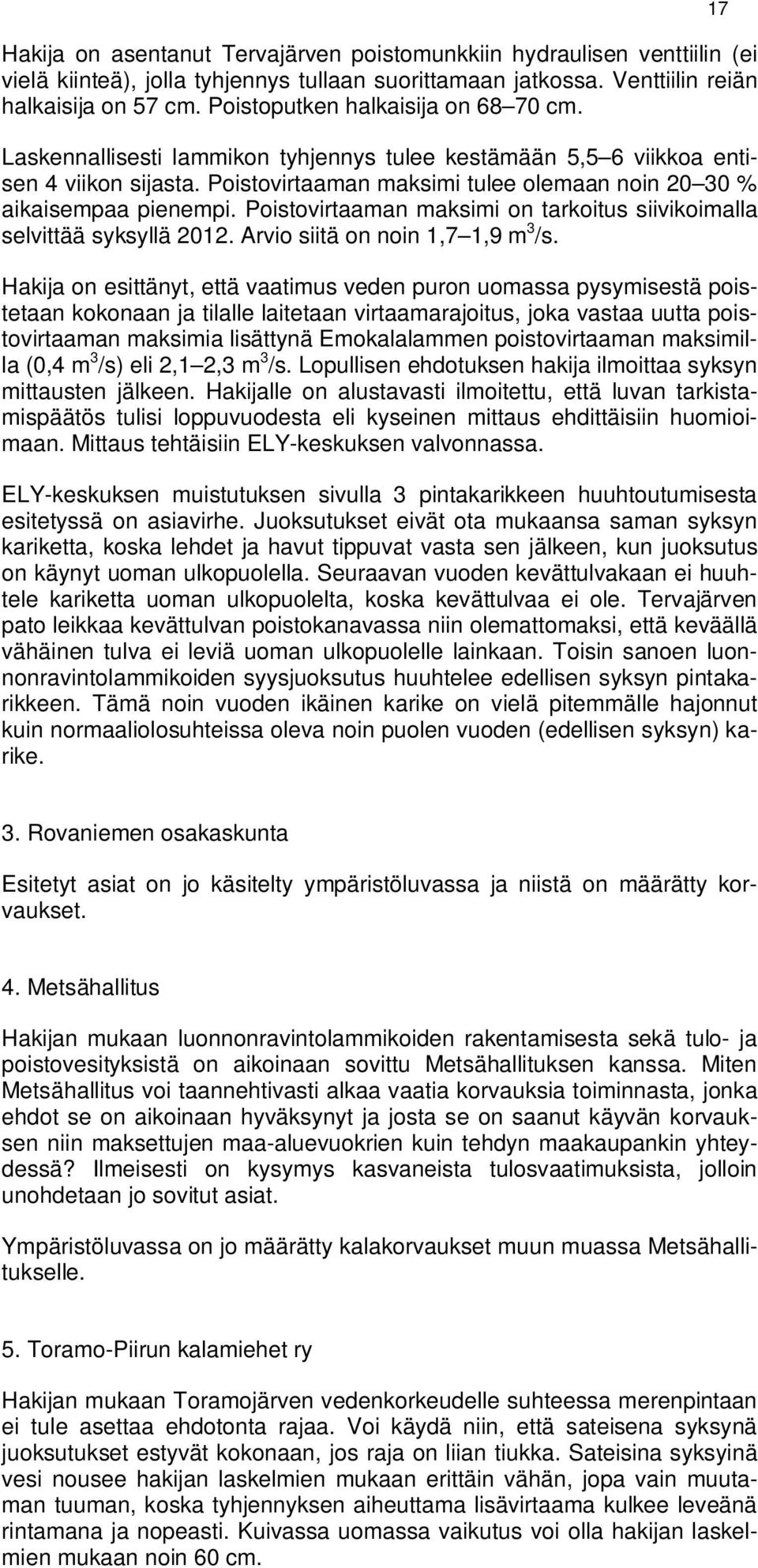 Poistovirtaaman maksimi tulee olemaan noin 20 30 % aikaisempaa pienempi. Poistovirtaaman maksimi on tarkoitus siivikoimalla selvittää syksyllä 2012. Arvio siitä on noin 1,7 1,9 m 3 /s.