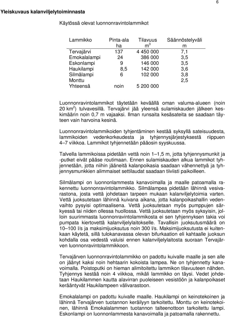 Tervajärvi jää yleensä sulamiskauden jälkeen keskimäärin noin 0,7 m vajaaksi. Ilman runsaita kesäsateita se saadaan täyteen vain harvoina kesinä.