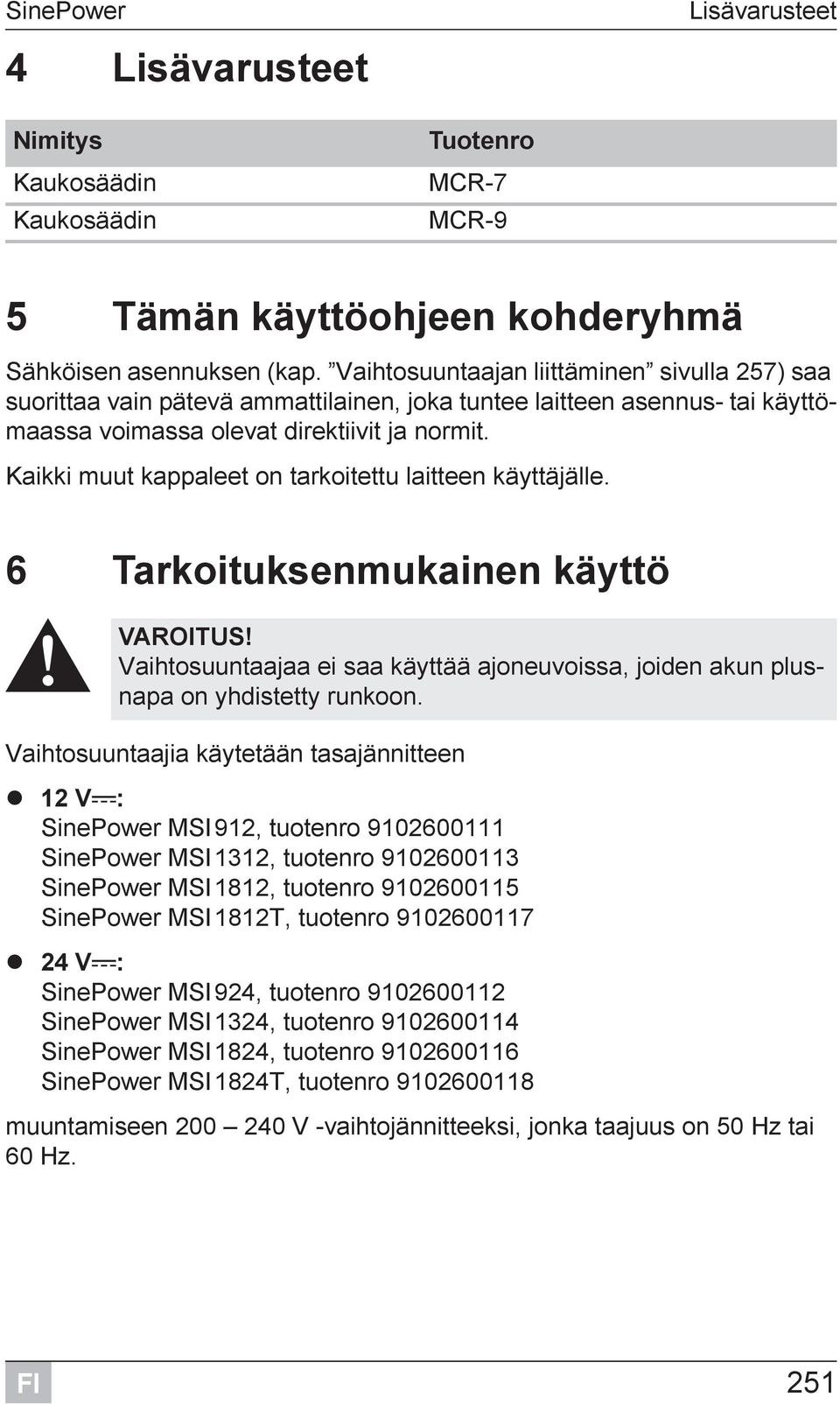 Kaikki muut kappaleet on tarkoitettu laitteen käyttäjälle. 6 Tarkoituksenmukainen käyttö! VAROITUS! Vaihtosuuntaajaa ei saa käyttää ajoneuvoissa, joiden akun plusnapa on yhdistetty runkoon.